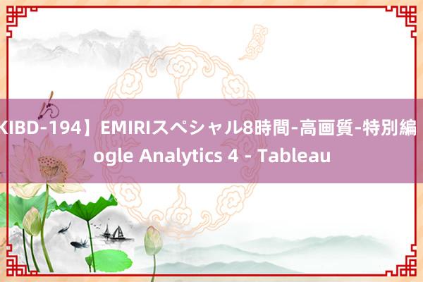 【KIBD-194】EMIRIスペシャル8時間-高画質-特別編 Google Analytics 4 - Tableau