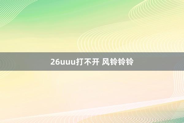 26uuu打不开 风铃铃铃