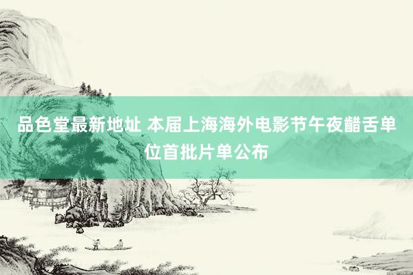 品色堂最新地址 本届上海海外电影节午夜齰舌单位首批片单公布