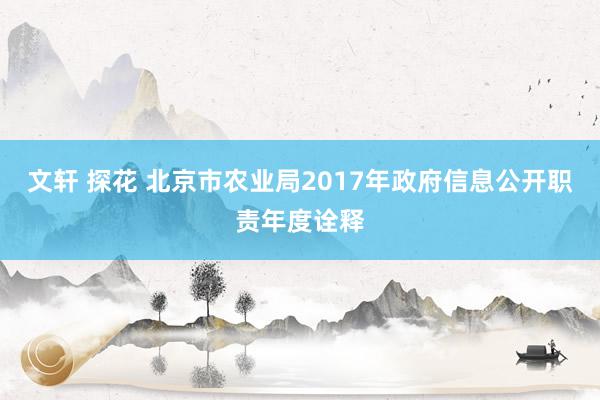 文轩 探花 北京市农业局2017年政府信息公开职责年度诠释