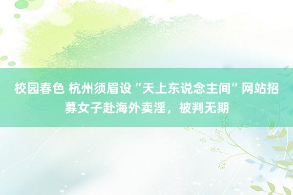 校园春色 杭州须眉设“天上东说念主间”网站招募女子赴海外卖淫，被判无期